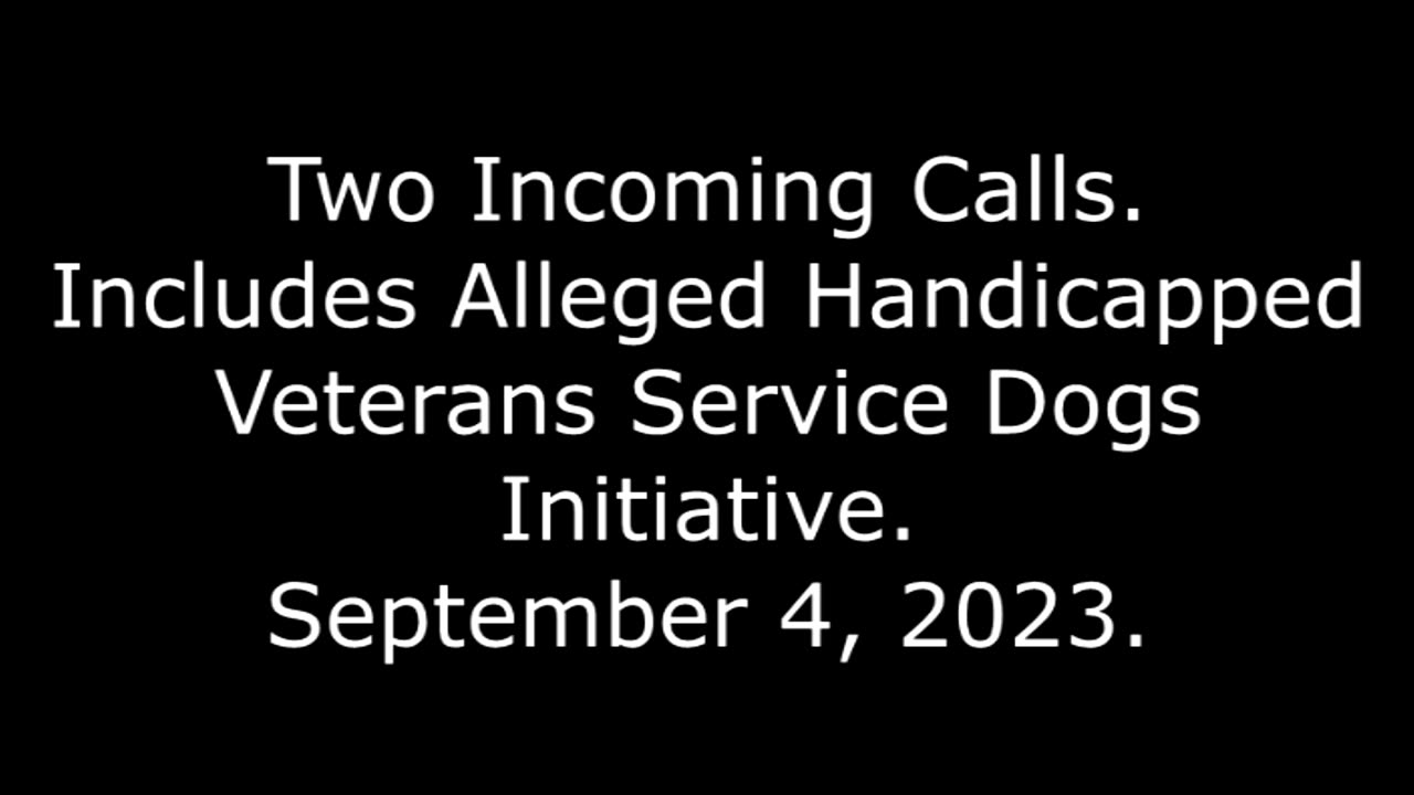 2 Incoming Calls: Includes Alleged Handicapped Veterans Service Dogs Initiative, September 4, 2023