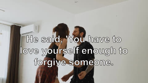 He said, 'You have to love yourself enough to forgive someone.