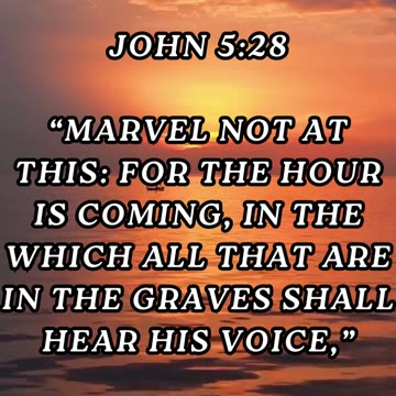 Marvel not at this: for the hour is coming, in the which all that are in the graves shall hear...