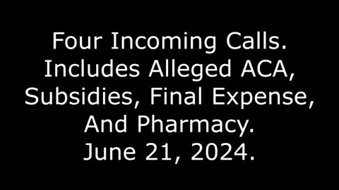 Four Incoming Calls, Includes Alleged ACA, Subsidies, Final Expense, And Pharmacy, June 21, 2024