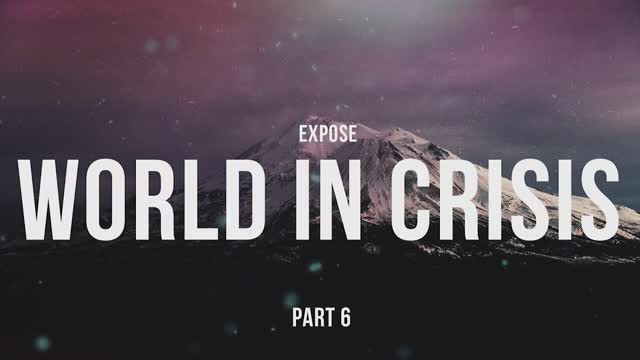 Expose Part 6 World in crisis