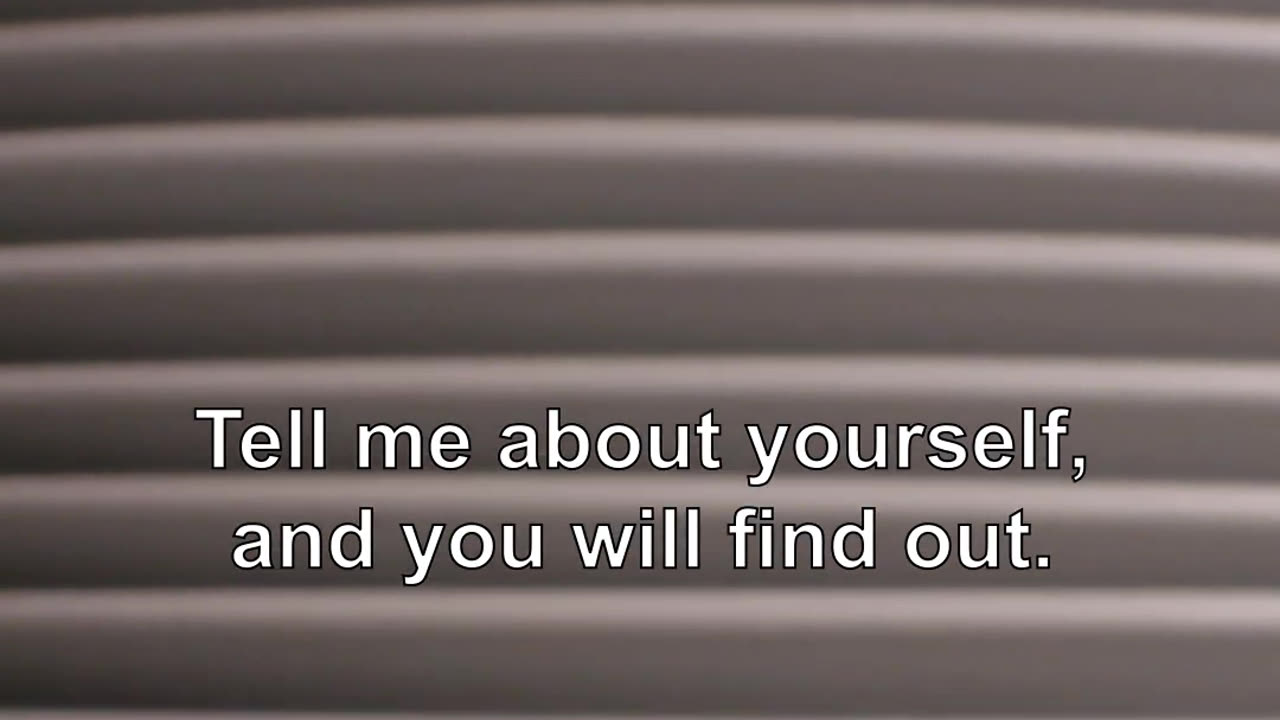 Tell me about yourself, and you will find out.