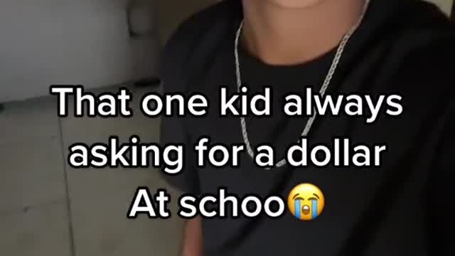 That one kid always asking for a dollar At schoo