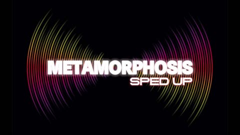 Metamorphosis (Sped UP)