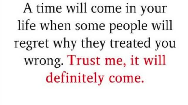 A time will come in your life when some people will regret why they treated you wrong