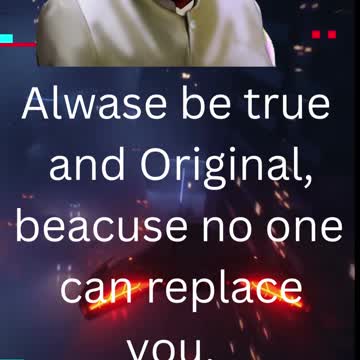Alwase be true and Original, beacuse no one can replace you