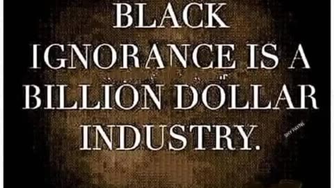 Black Ignorance Is A Billion Dollars Industry.