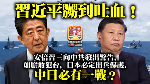 12.03 【習近平嬲到吐血！】安倍晉三向中共發出警告，如膽敢犯台，日本必定出兵保護，中日必有一戰？