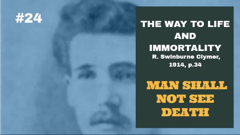 #24: MAN SHALL NOT SEE DEATH: The Way To Life And Immortality, Reuben Swinburne Clymer, 1914