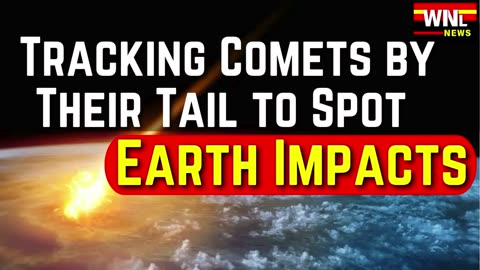 Tracking Comets by Their Tails: Predicting Potential Earth Impacts | WNL News | World News