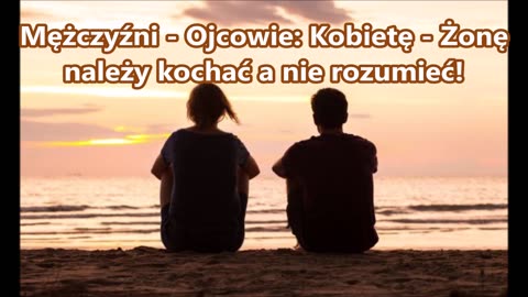 Mężczyźni - Ojcowie: Kobietę - Żonę należy kochać a nie rozumieć!