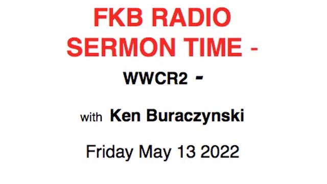 FKB RADIO SERMON TIME - Ken Buraczynski Friday May 13 2022