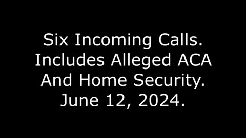 Six Incoming Calls: Includes Alleged ACA And Home Security, June 12, 2024