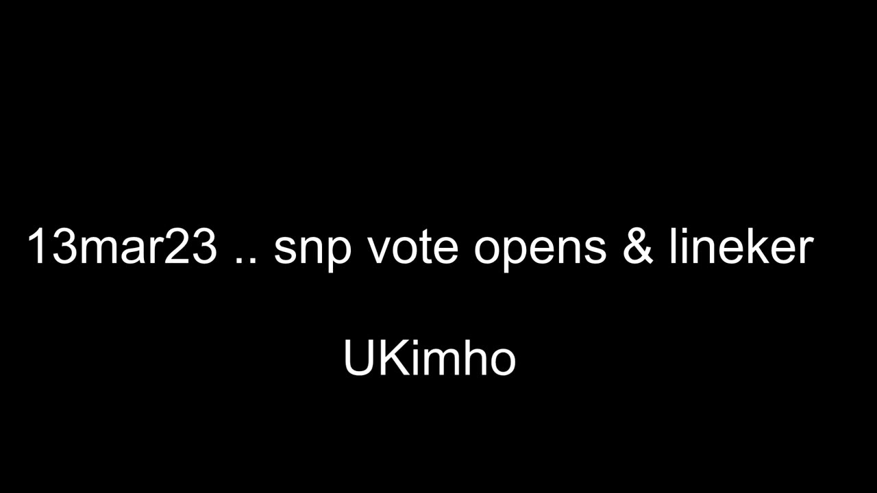 13mar23 .. snp voting opens .. + lineker and fall of west