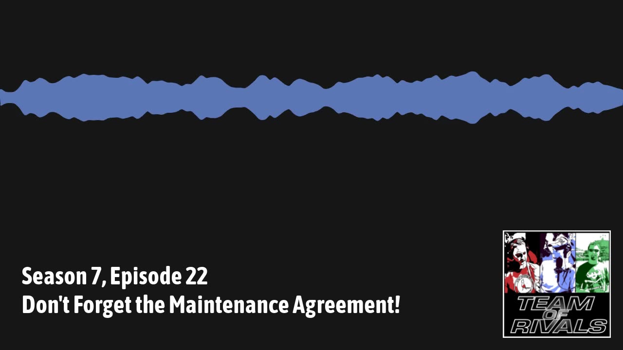 Season 7, Episode 22 – Don't Forget the Maintenance Agreement! | Team of Rivals Podcast