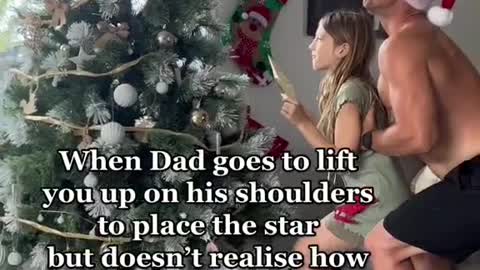 When Dad goes to lift you up on his shoulders to place the star but doesn'trealise ........