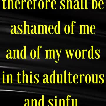 Whosoever therefore shall be ashamed of me and of my words in this adulterous and sinful generation
