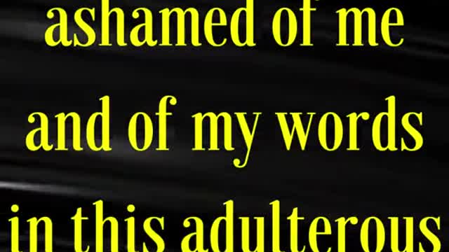 Whosoever therefore shall be ashamed of me and of my words in this adulterous and sinful generation