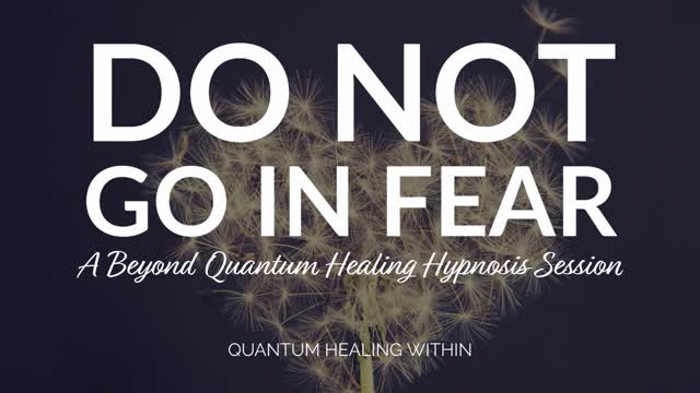 Do Not Go In Fear :: A Beyond Quantum Healing Hypnosis Session