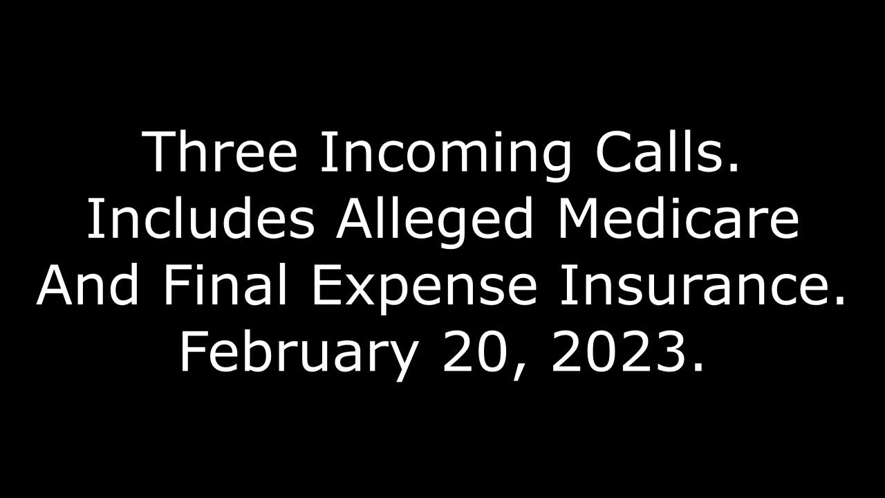 Three Incoming Calls: Includes Alleged Medicare And Final Expense Insurance: 2/20/23