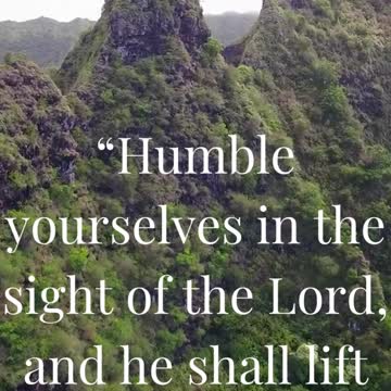 Humble yourselves in the sight of the Lord, and he shall lift you up.