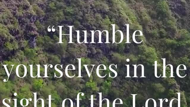 Humble yourselves in the sight of the Lord, and he shall lift you up.