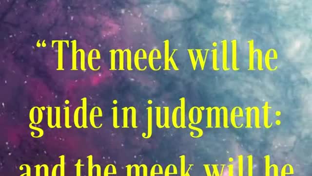 “The meek will he guide in judgment: and the meek will he teach his way.”