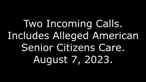 Two Incoming Calls: Includes Alleged American Senior Citizens Care, August 7, 2023