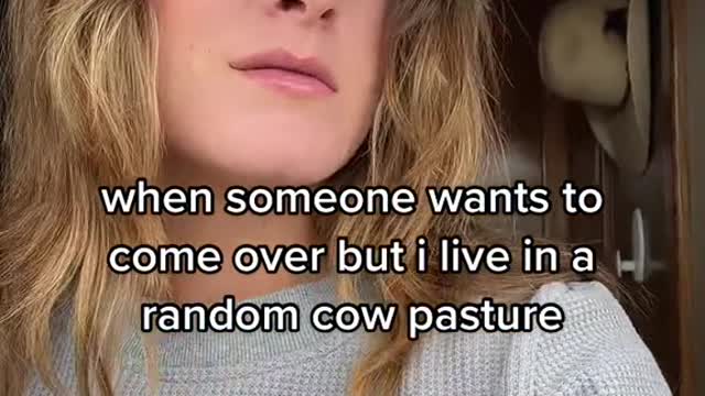 when someone wants to come over but i live in a random cow pasture