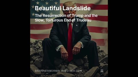 Audio Essay: Beautiful Landslide - The Resurrection of Trump and the Slow, Torturous End of Trudeau