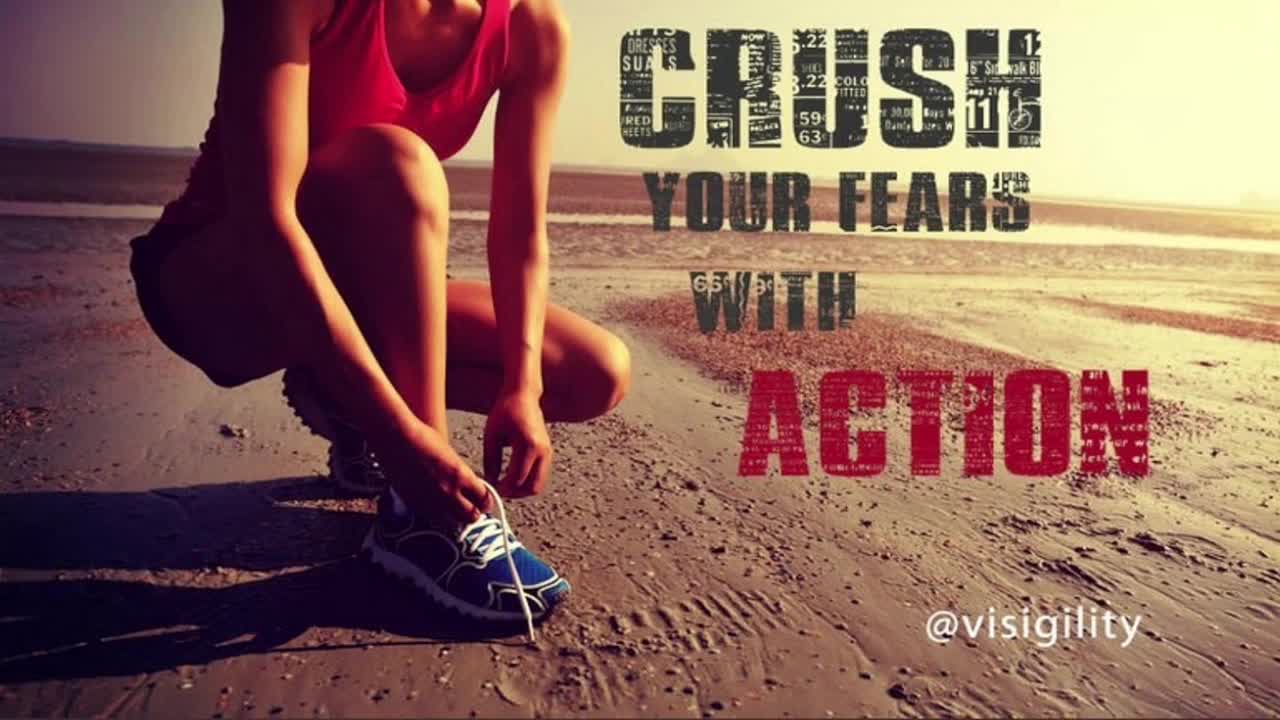Crush your fears with Action