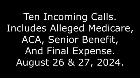 10 Incoming Calls: Includes Alleged Medicare, ACA, And Final Expense, August 26 & 27, 2024