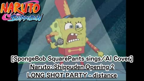 [SpongeBob sings/AI Cover] Naruto: Shippuden Opening 2 LONG SHOT PARTY - distance