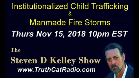 Institutionalized Child Trafficking, and Man Made Fire Storms, The Steven D Kelley Show Nov-15-2018