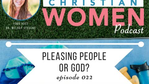 Health Christian Women Podcast- Episode 022: Pleasing People or God?