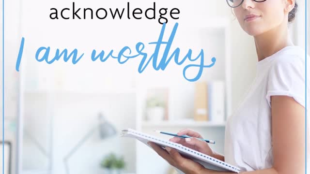 Today, I will acknowledge, I am worthy.