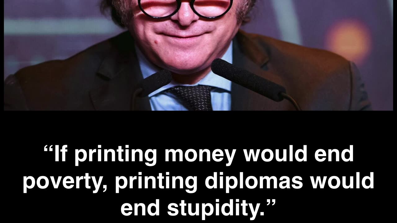 If printing money would end poverty, printing diplomas would end stupidity.” — Javier Milei.