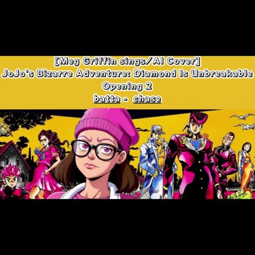 [Meg Griffin sings/AI Cover] JoJo's Bizarre Adventure:Diamond is Unbreakable Op 2/OP 6 batta - chase