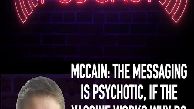 MCCAIN: THE MESSAGING IS PSYCHOTIC, IF THE VACCINE WORKS WHY DO WE STILL HAVE TO WEAR MASKS?