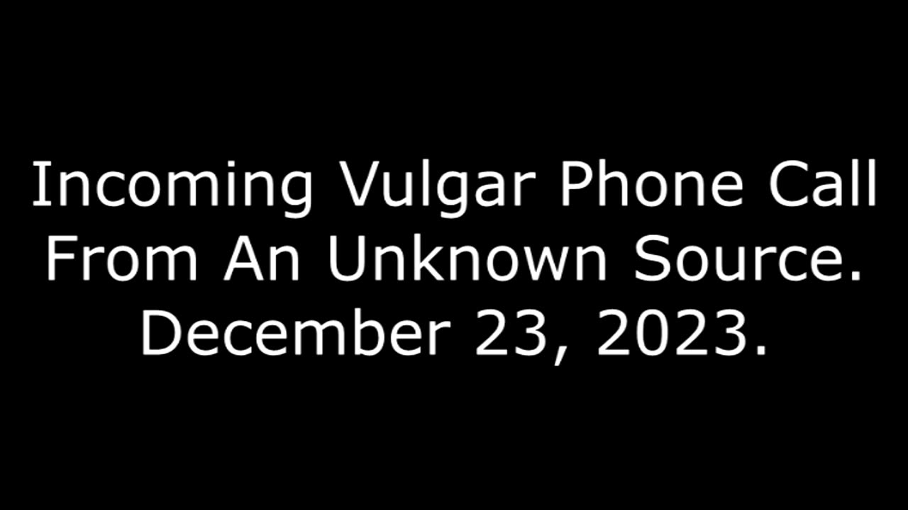 Incoming Vulgar Phone Call From An Unknown Source: December 23, 2023