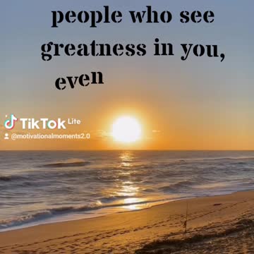 Surround yourself with people who see greatness in you.