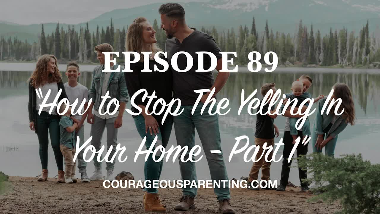 Ep. 89 “How to Stop The Yelling In Your Home - Part 1" [ COURAGEOUS PARENTING ]