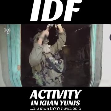 IDF ACTIVITY IN KHAN YUNIS AGAINST WHO OR WHAT-CONFUSED