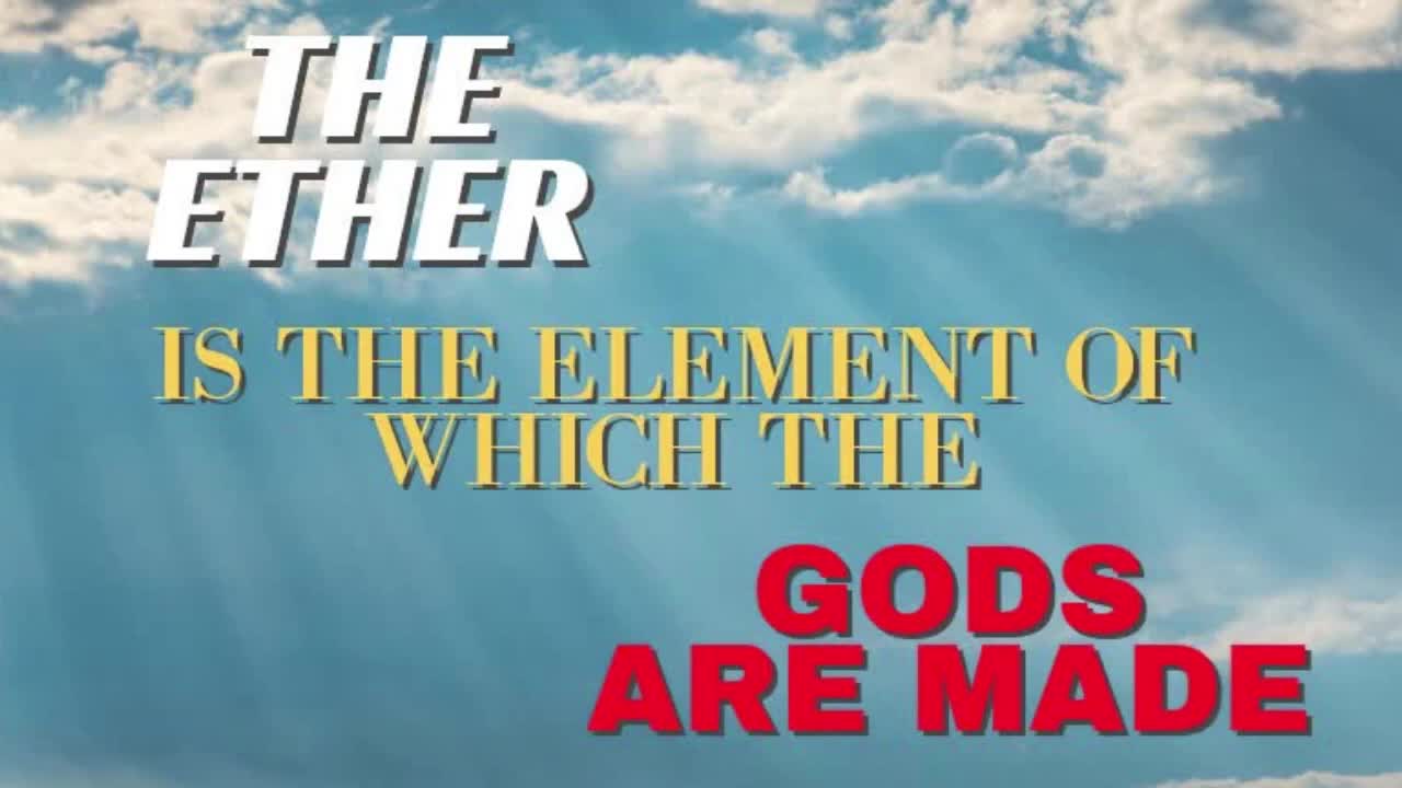 THE ETHER IS THE ELEMENT OF WHICH THE GODS ARE MADE