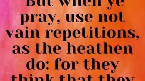 JESUS SAID... But when ye pray, use not vain repetitions, as the heathen do