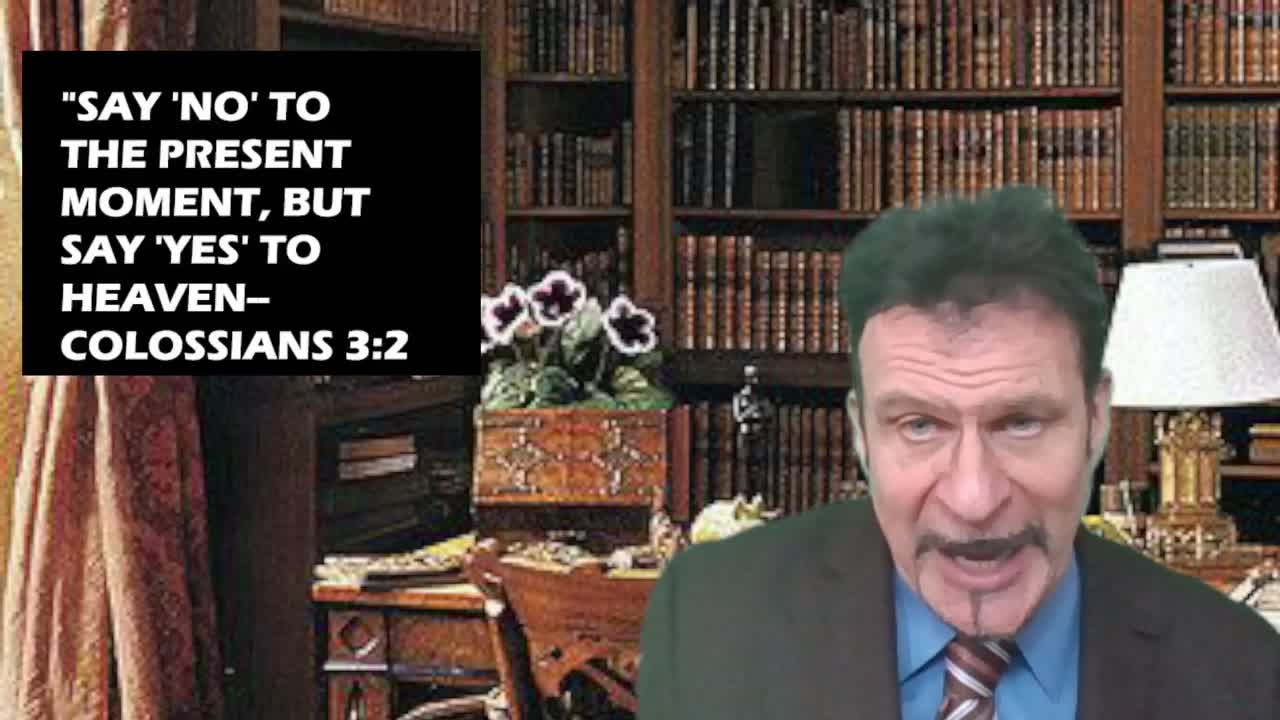 “SAY ‘NO!’ TO THE PRESENT MOMENT SAY ‘YES!’ TO HEAVEN!” 3-MIN SHORT SERMON THURS. 10-13-22