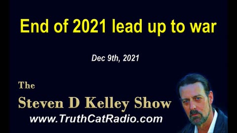 End of 2021, Lead Up to War, The Steven D Kelley show Dec-9-2021