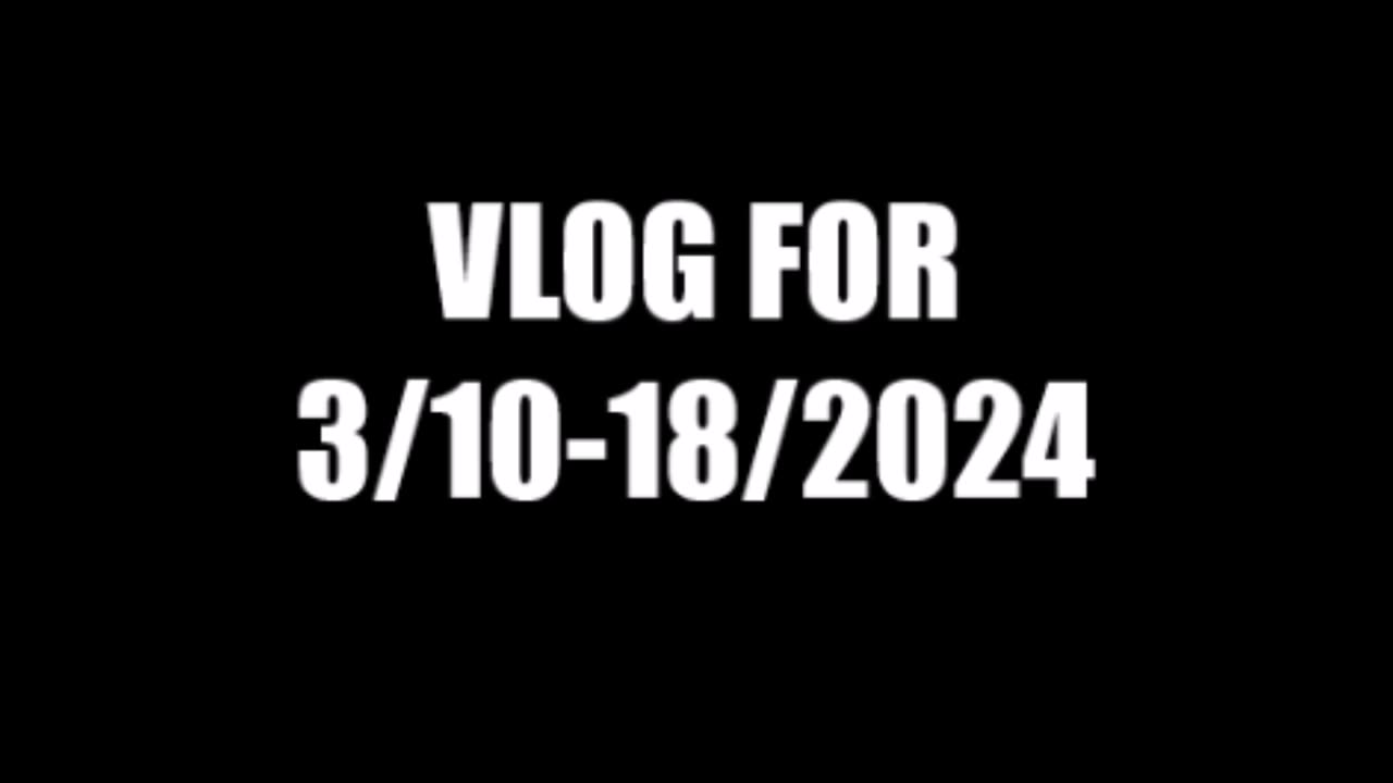 VLOG FOR 3/10-18/2024