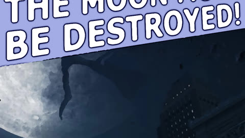 The MOON must be DESTROYED!