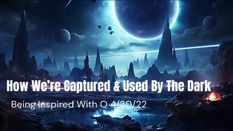 How We’re Captured & Used By The Dark 4/30/2022